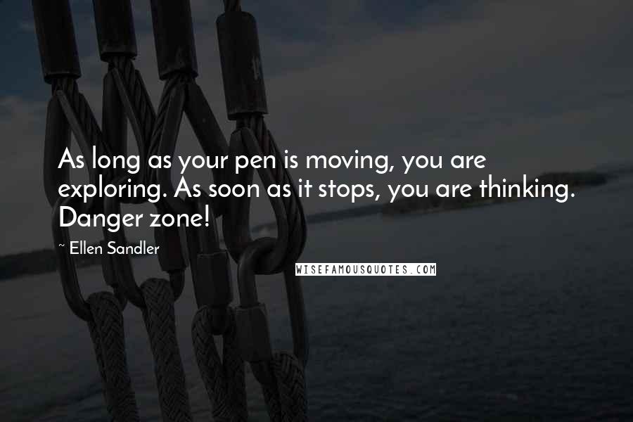 Ellen Sandler Quotes: As long as your pen is moving, you are exploring. As soon as it stops, you are thinking. Danger zone!