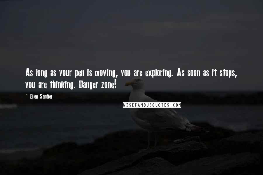 Ellen Sandler Quotes: As long as your pen is moving, you are exploring. As soon as it stops, you are thinking. Danger zone!