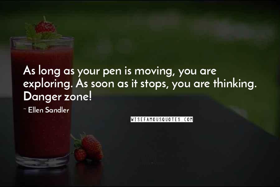 Ellen Sandler Quotes: As long as your pen is moving, you are exploring. As soon as it stops, you are thinking. Danger zone!