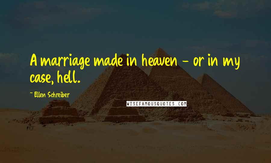 Ellen Schreiber Quotes: A marriage made in heaven - or in my case, hell.