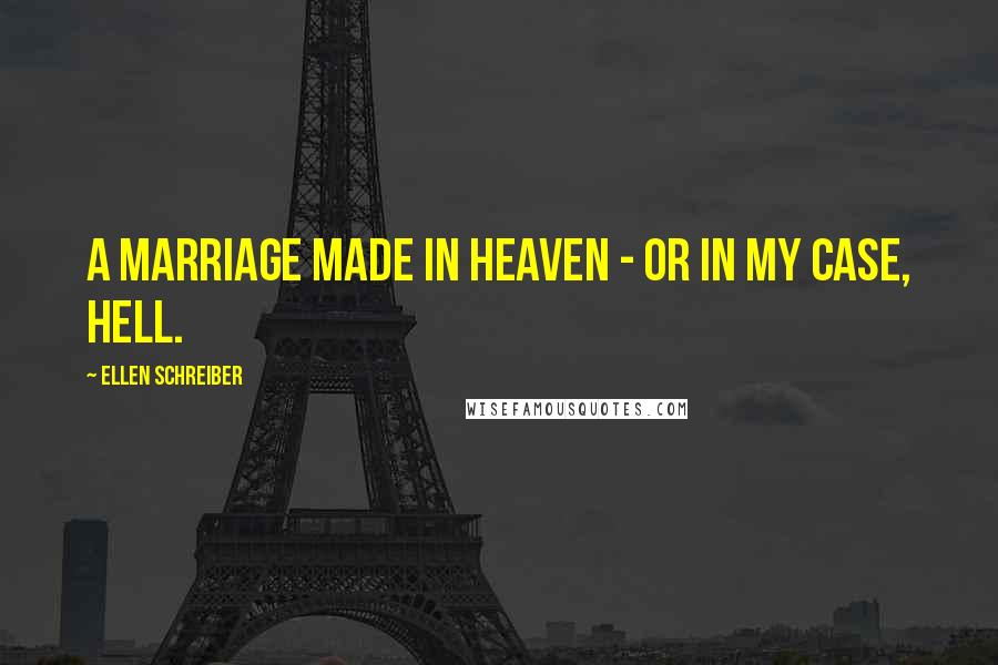 Ellen Schreiber Quotes: A marriage made in heaven - or in my case, hell.