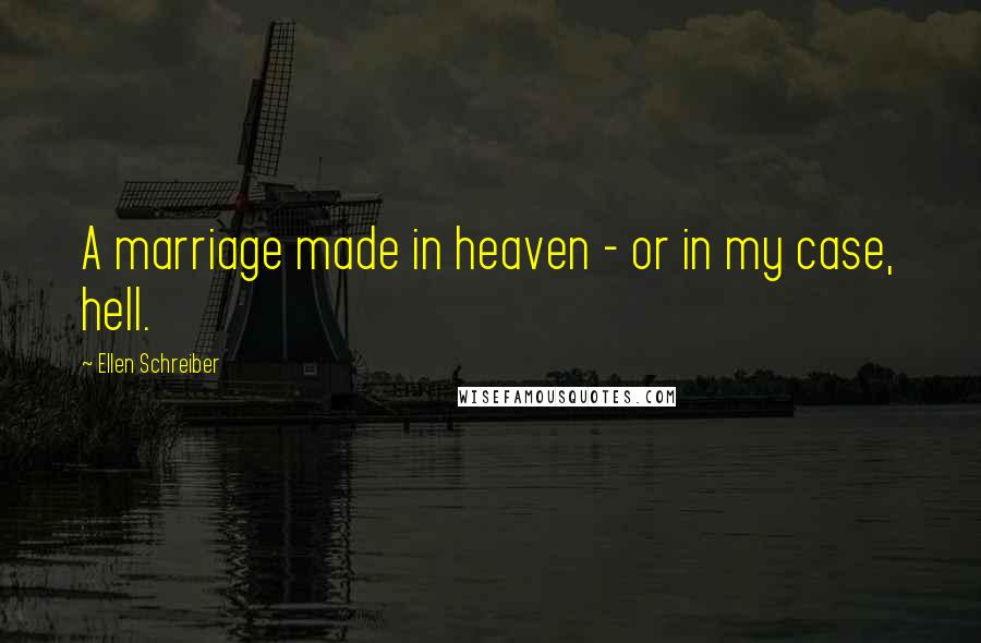 Ellen Schreiber Quotes: A marriage made in heaven - or in my case, hell.