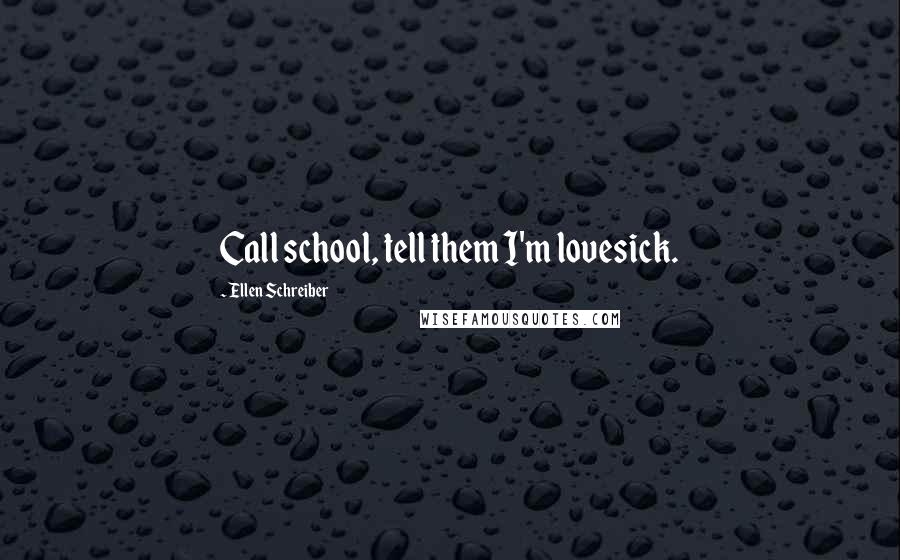 Ellen Schreiber Quotes: Call school, tell them I'm lovesick.