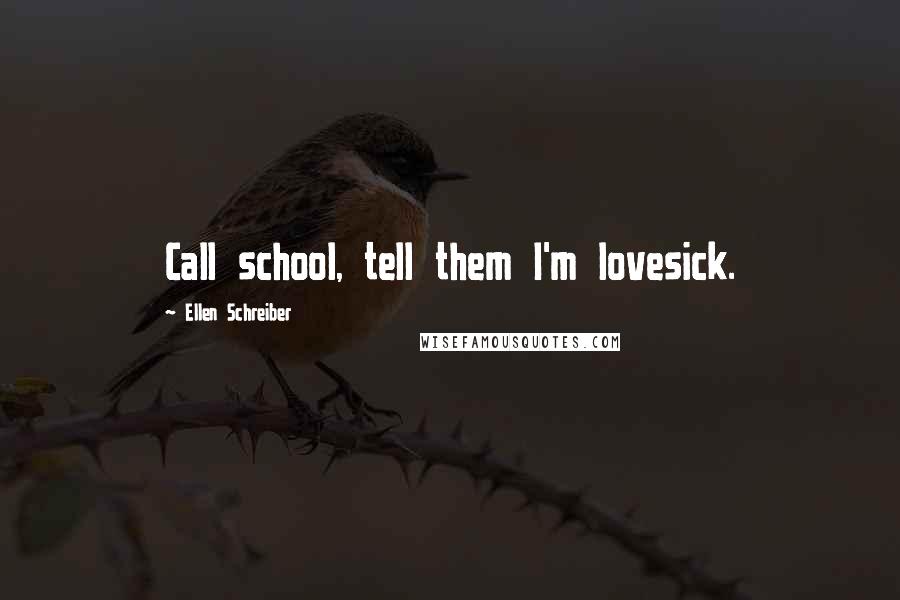 Ellen Schreiber Quotes: Call school, tell them I'm lovesick.