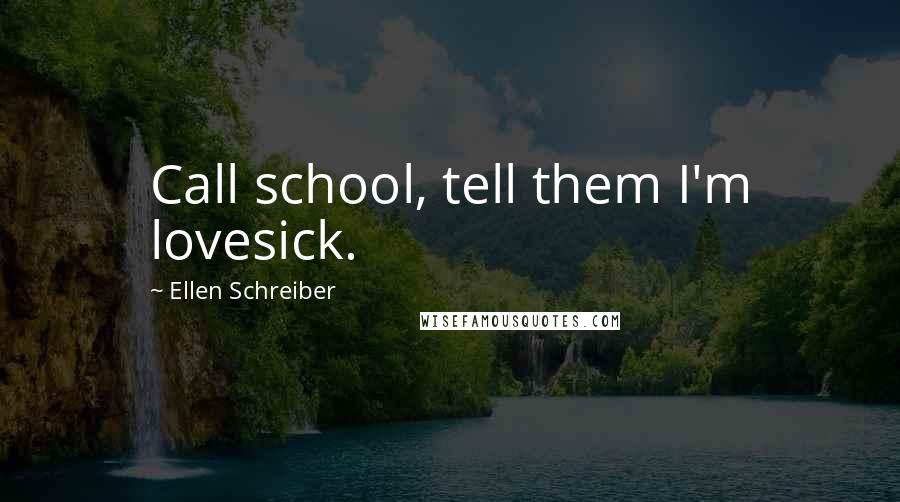 Ellen Schreiber Quotes: Call school, tell them I'm lovesick.