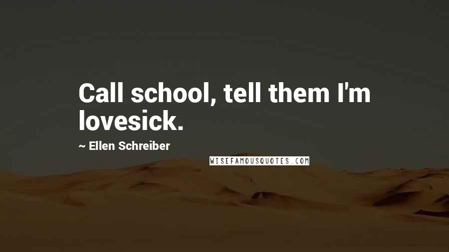 Ellen Schreiber Quotes: Call school, tell them I'm lovesick.