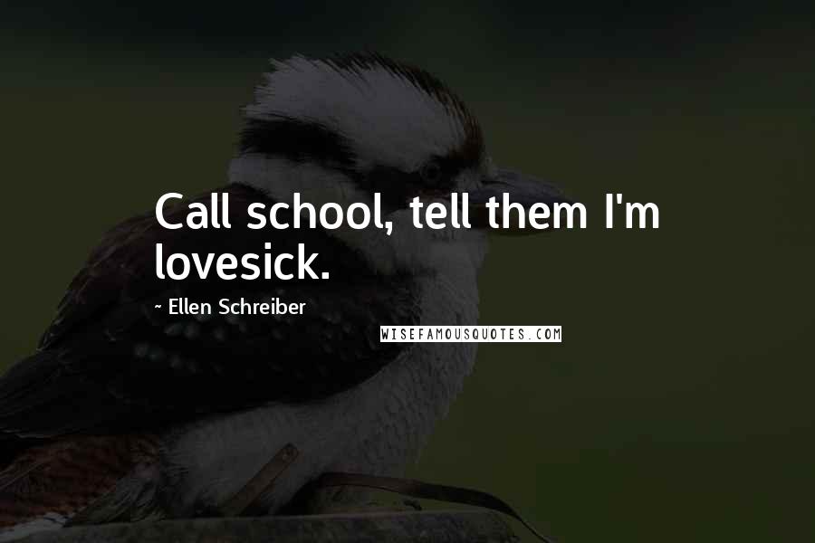 Ellen Schreiber Quotes: Call school, tell them I'm lovesick.