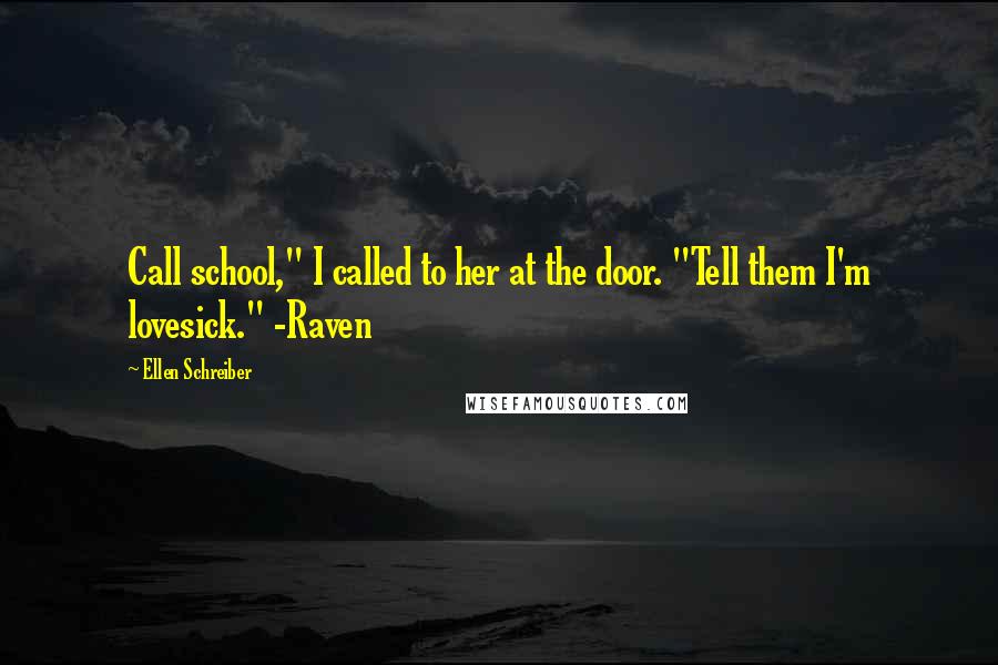 Ellen Schreiber Quotes: Call school," I called to her at the door. "Tell them I'm lovesick." -Raven