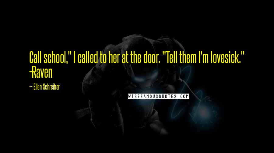 Ellen Schreiber Quotes: Call school," I called to her at the door. "Tell them I'm lovesick." -Raven