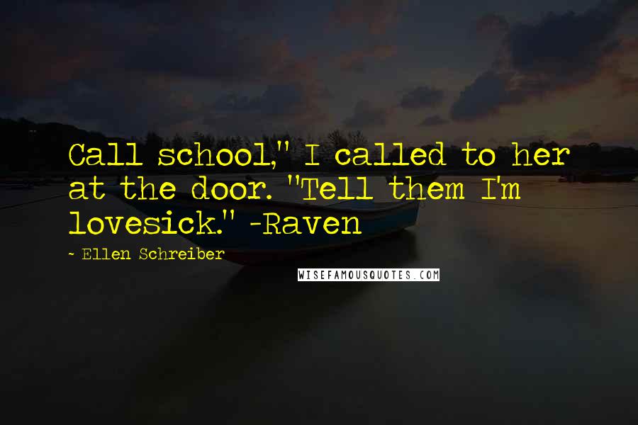 Ellen Schreiber Quotes: Call school," I called to her at the door. "Tell them I'm lovesick." -Raven