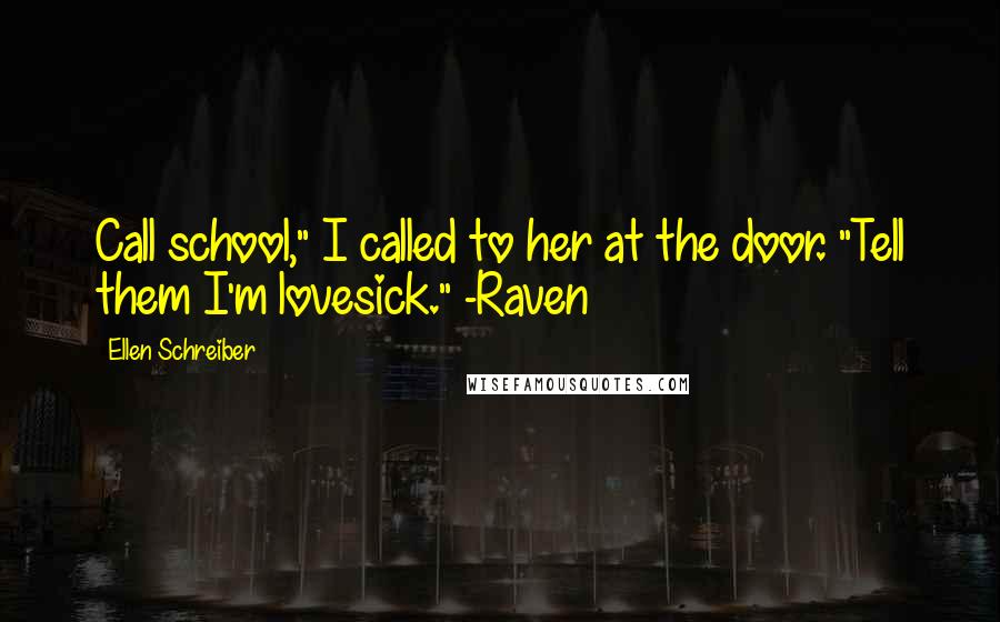 Ellen Schreiber Quotes: Call school," I called to her at the door. "Tell them I'm lovesick." -Raven