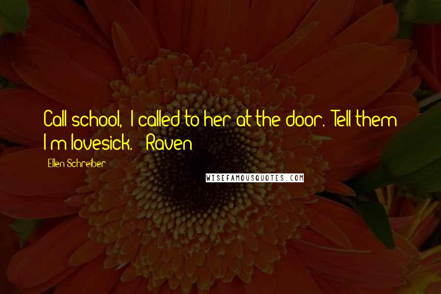 Ellen Schreiber Quotes: Call school," I called to her at the door. "Tell them I'm lovesick." -Raven