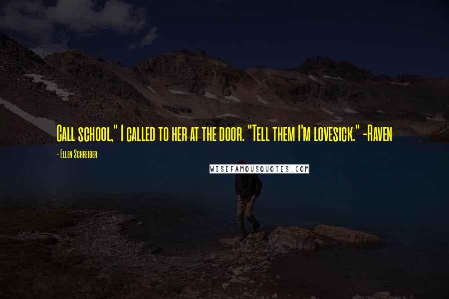 Ellen Schreiber Quotes: Call school," I called to her at the door. "Tell them I'm lovesick." -Raven