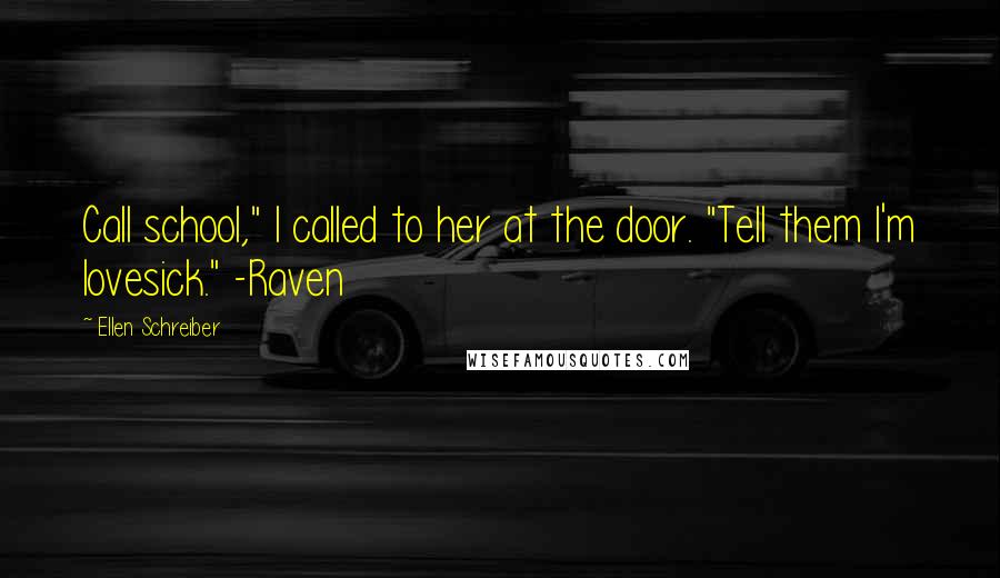 Ellen Schreiber Quotes: Call school," I called to her at the door. "Tell them I'm lovesick." -Raven