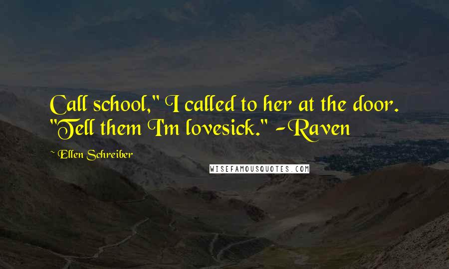 Ellen Schreiber Quotes: Call school," I called to her at the door. "Tell them I'm lovesick." -Raven