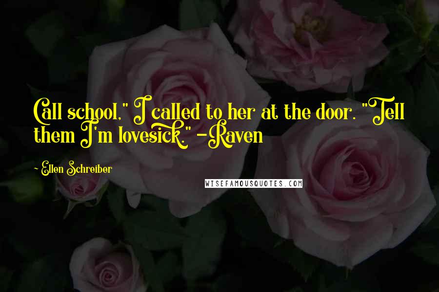 Ellen Schreiber Quotes: Call school," I called to her at the door. "Tell them I'm lovesick." -Raven