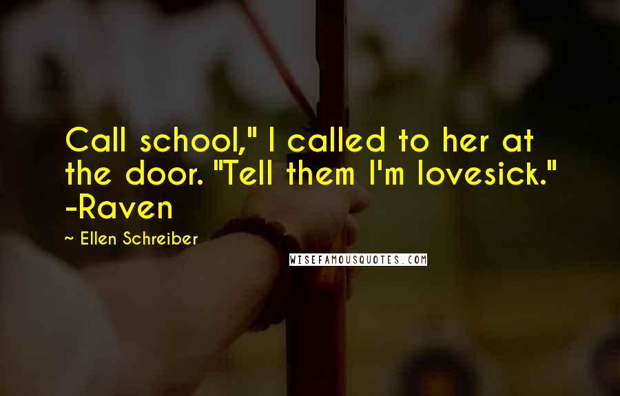 Ellen Schreiber Quotes: Call school," I called to her at the door. "Tell them I'm lovesick." -Raven