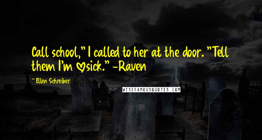 Ellen Schreiber Quotes: Call school," I called to her at the door. "Tell them I'm lovesick." -Raven
