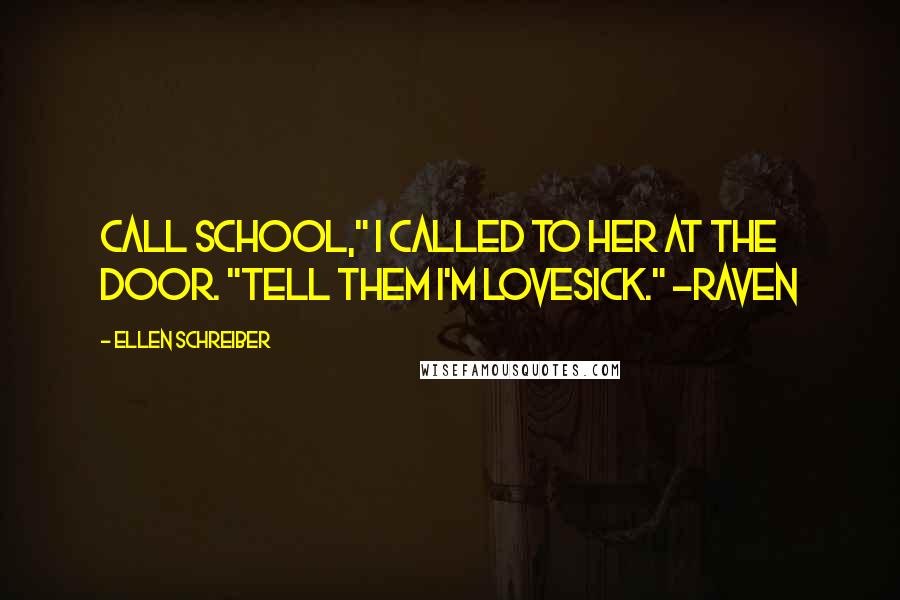 Ellen Schreiber Quotes: Call school," I called to her at the door. "Tell them I'm lovesick." -Raven