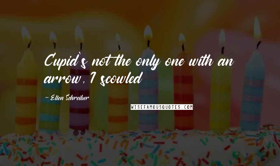 Ellen Schreiber Quotes: Cupid's not the only one with an arrow, I scowled