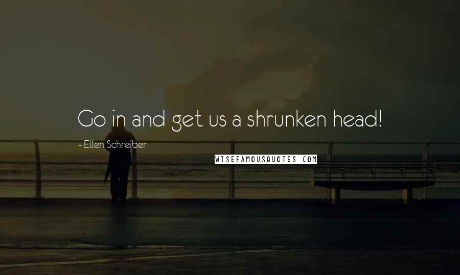 Ellen Schreiber Quotes: Go in and get us a shrunken head!