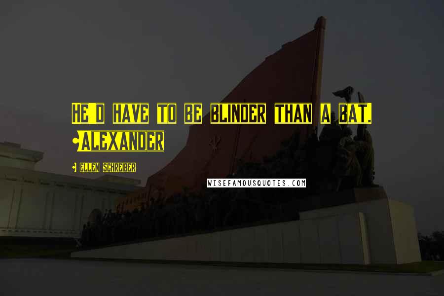 Ellen Schreiber Quotes: He'd have to be blinder than a bat. ~Alexander