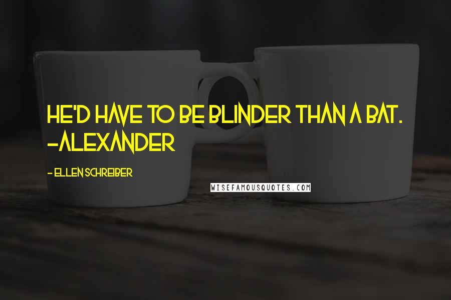 Ellen Schreiber Quotes: He'd have to be blinder than a bat. ~Alexander