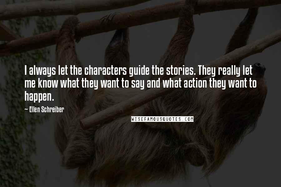 Ellen Schreiber Quotes: I always let the characters guide the stories. They really let me know what they want to say and what action they want to happen.