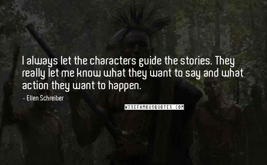 Ellen Schreiber Quotes: I always let the characters guide the stories. They really let me know what they want to say and what action they want to happen.