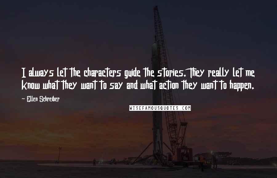 Ellen Schreiber Quotes: I always let the characters guide the stories. They really let me know what they want to say and what action they want to happen.