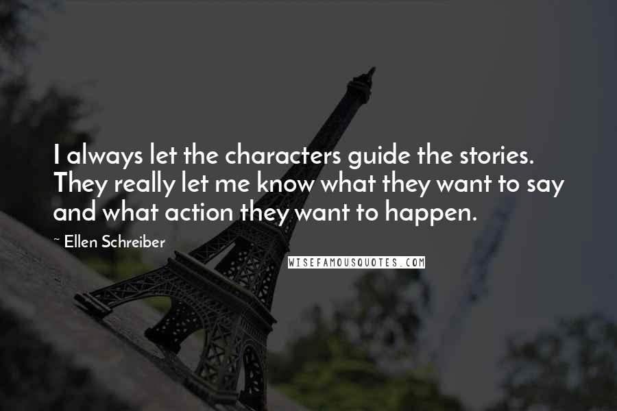 Ellen Schreiber Quotes: I always let the characters guide the stories. They really let me know what they want to say and what action they want to happen.