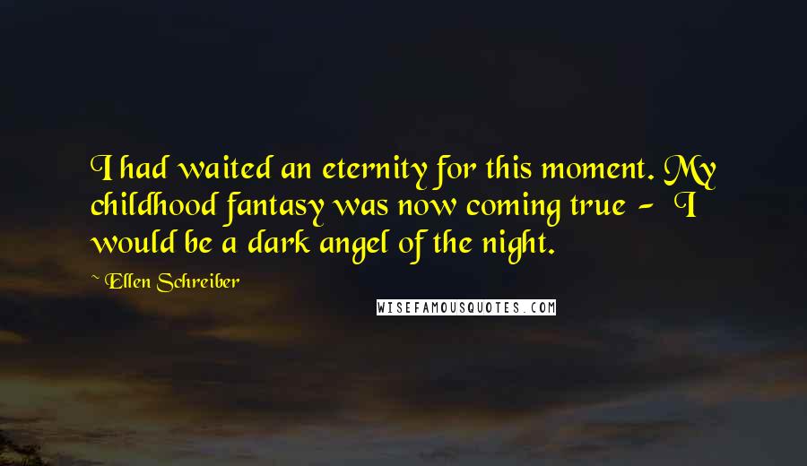 Ellen Schreiber Quotes: I had waited an eternity for this moment. My childhood fantasy was now coming true - I would be a dark angel of the night.