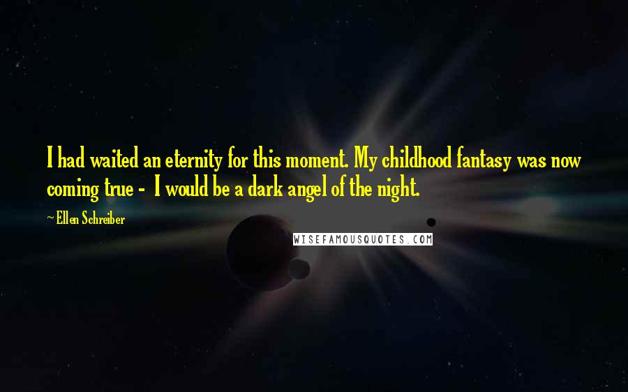 Ellen Schreiber Quotes: I had waited an eternity for this moment. My childhood fantasy was now coming true - I would be a dark angel of the night.