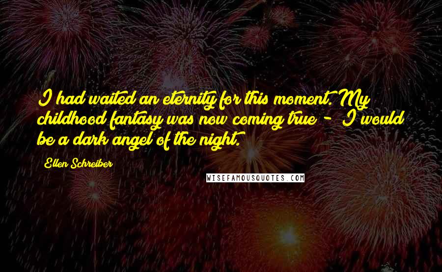 Ellen Schreiber Quotes: I had waited an eternity for this moment. My childhood fantasy was now coming true - I would be a dark angel of the night.