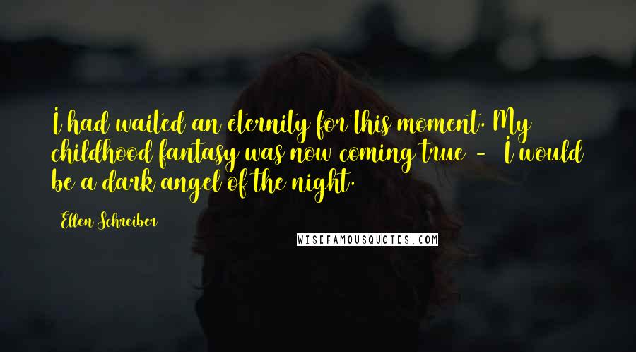 Ellen Schreiber Quotes: I had waited an eternity for this moment. My childhood fantasy was now coming true - I would be a dark angel of the night.