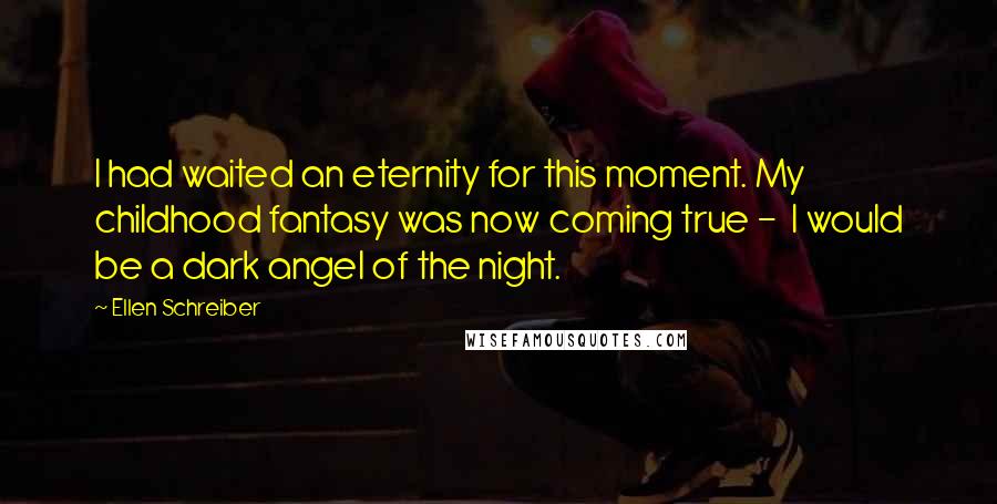Ellen Schreiber Quotes: I had waited an eternity for this moment. My childhood fantasy was now coming true - I would be a dark angel of the night.