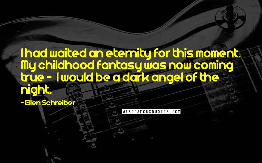 Ellen Schreiber Quotes: I had waited an eternity for this moment. My childhood fantasy was now coming true - I would be a dark angel of the night.