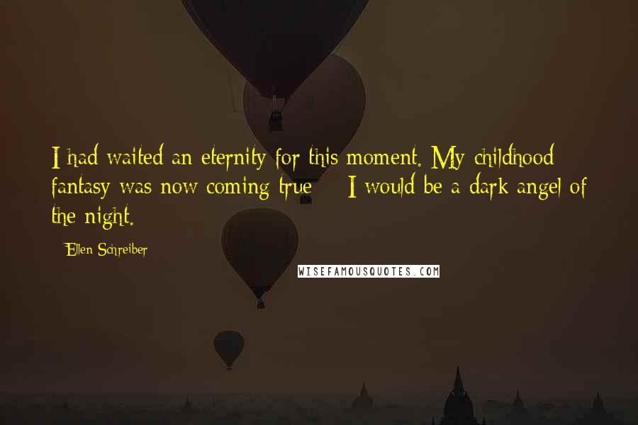 Ellen Schreiber Quotes: I had waited an eternity for this moment. My childhood fantasy was now coming true - I would be a dark angel of the night.