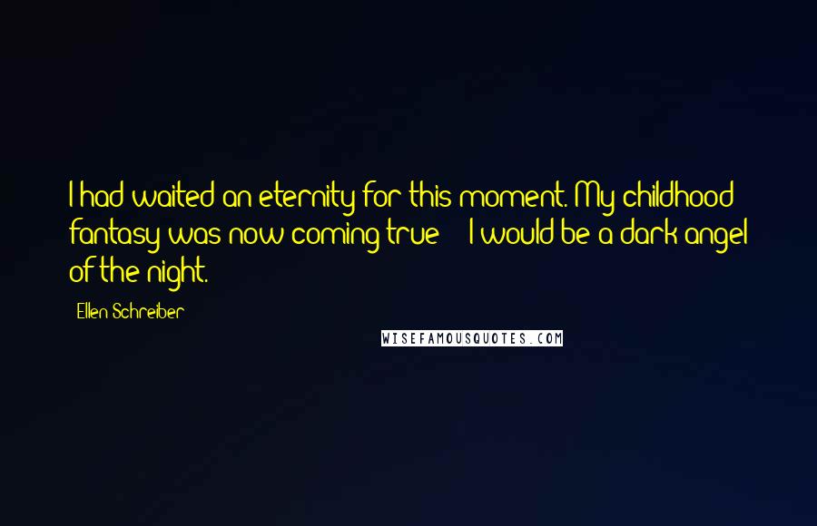 Ellen Schreiber Quotes: I had waited an eternity for this moment. My childhood fantasy was now coming true - I would be a dark angel of the night.
