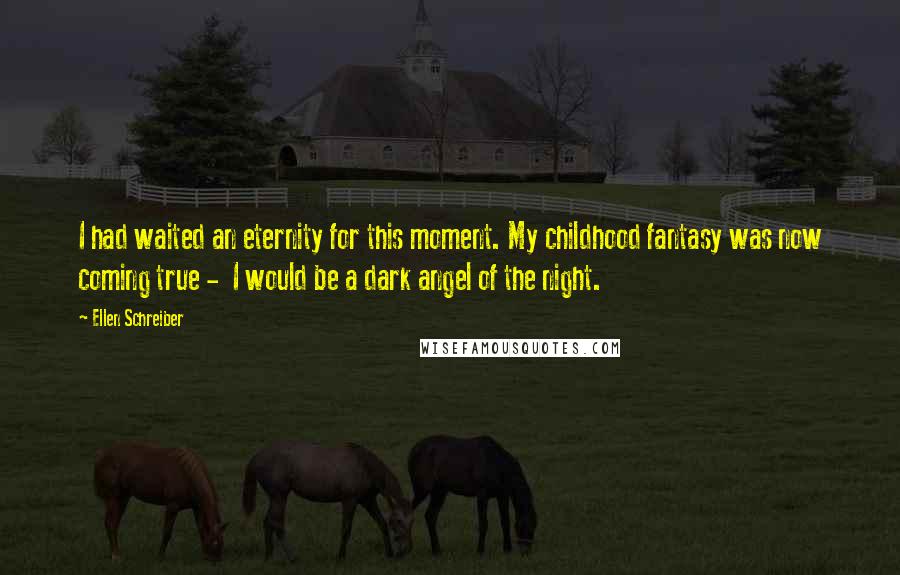 Ellen Schreiber Quotes: I had waited an eternity for this moment. My childhood fantasy was now coming true - I would be a dark angel of the night.