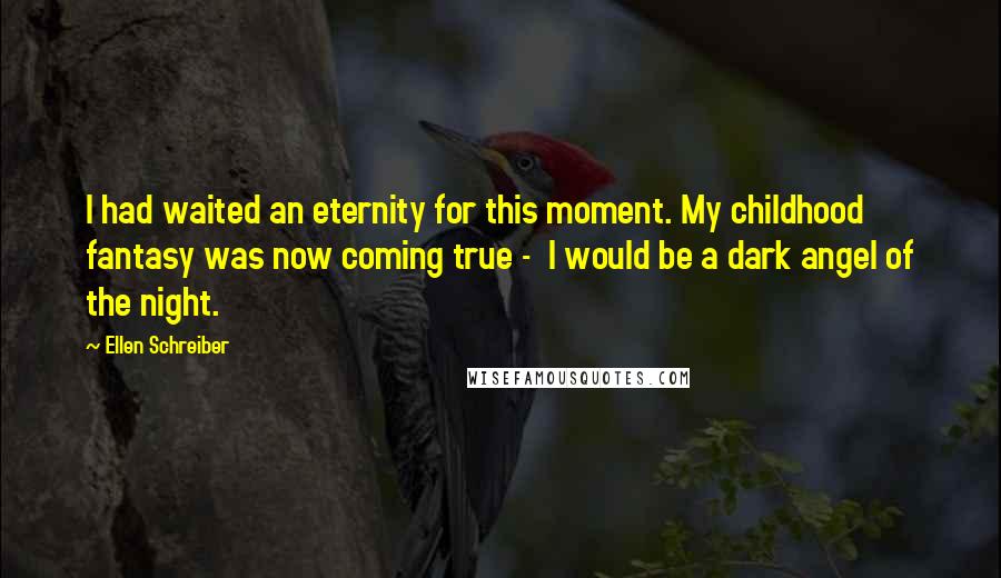 Ellen Schreiber Quotes: I had waited an eternity for this moment. My childhood fantasy was now coming true - I would be a dark angel of the night.