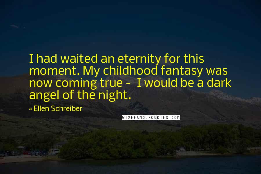 Ellen Schreiber Quotes: I had waited an eternity for this moment. My childhood fantasy was now coming true - I would be a dark angel of the night.