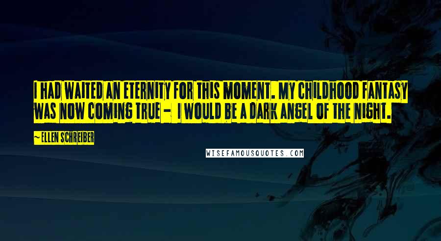 Ellen Schreiber Quotes: I had waited an eternity for this moment. My childhood fantasy was now coming true - I would be a dark angel of the night.