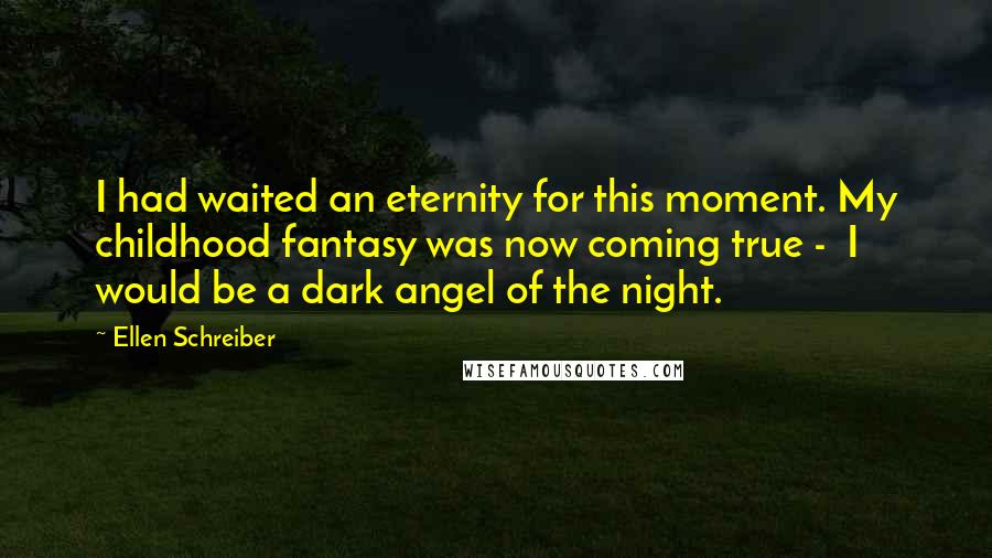 Ellen Schreiber Quotes: I had waited an eternity for this moment. My childhood fantasy was now coming true - I would be a dark angel of the night.