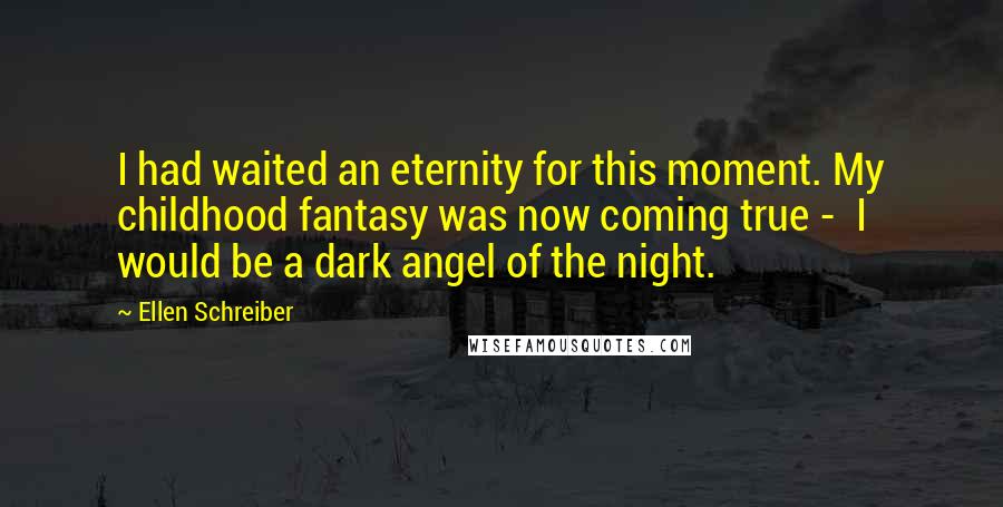 Ellen Schreiber Quotes: I had waited an eternity for this moment. My childhood fantasy was now coming true - I would be a dark angel of the night.