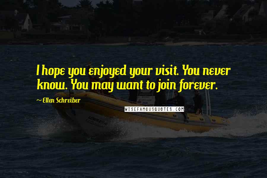 Ellen Schreiber Quotes: I hope you enjoyed your visit. You never know. You may want to join forever.