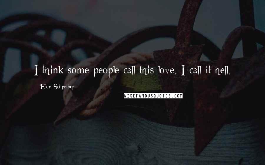 Ellen Schreiber Quotes: I think some people call this love. I call it hell.