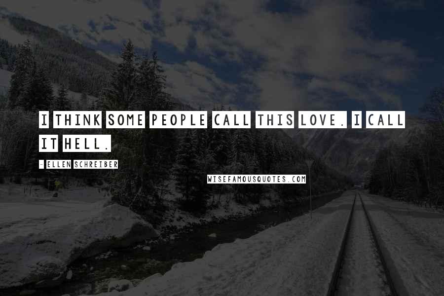 Ellen Schreiber Quotes: I think some people call this love. I call it hell.