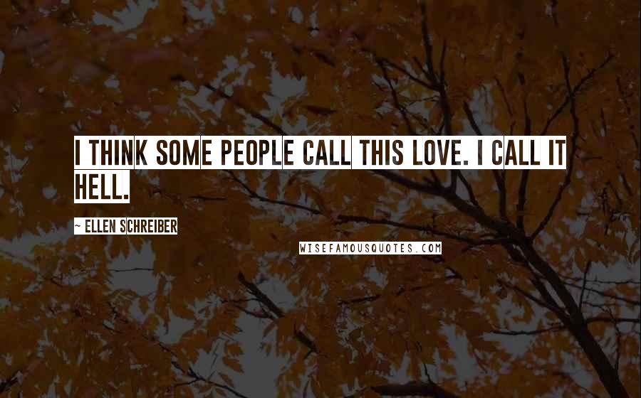 Ellen Schreiber Quotes: I think some people call this love. I call it hell.