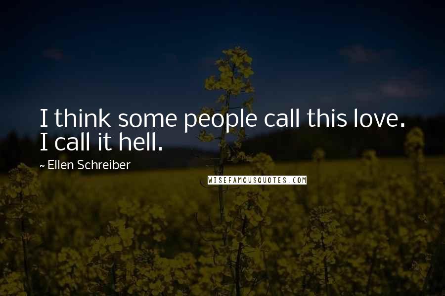 Ellen Schreiber Quotes: I think some people call this love. I call it hell.